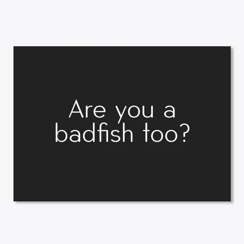 Are you a badfish too?